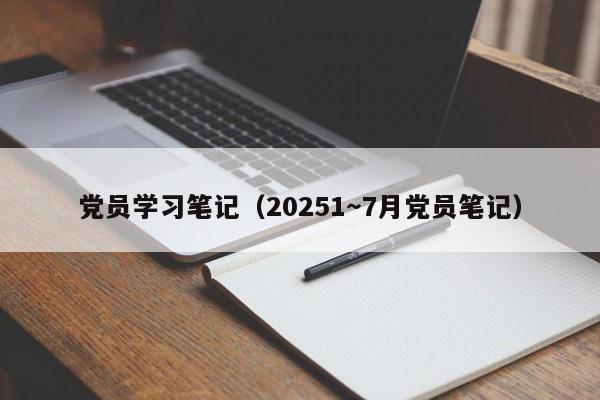 党员学习笔记(20251~7月党员笔记)