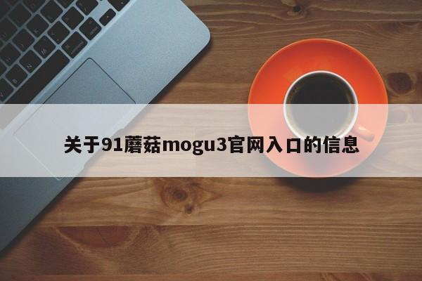 关于91蘑菇mogu3官网入口的信息