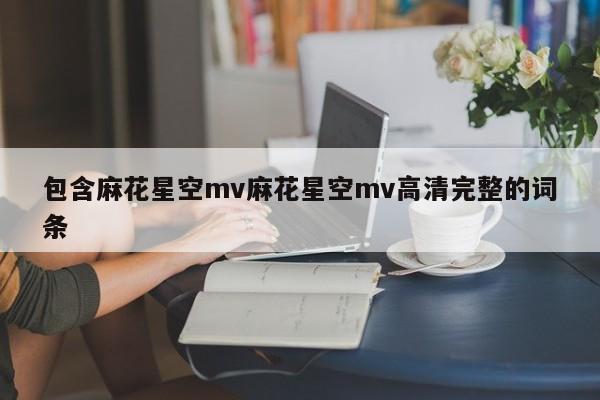 包含麻花星空mv麻花星空mv高清完整的词条