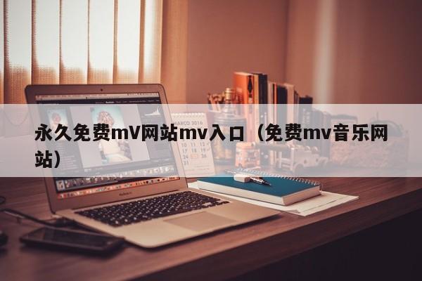 永久免费mV网站mv入口（免费mv音乐网站）