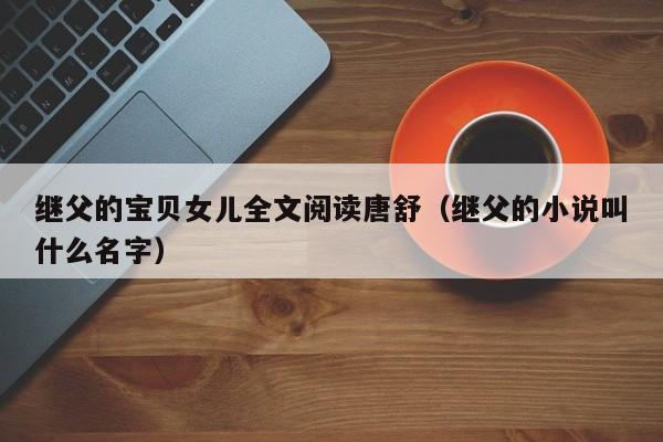 继父的宝贝女儿全文阅读唐舒（继父的小说叫什么名字）