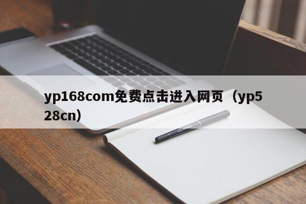 yp168com免费点击进入网页（yp528cn）