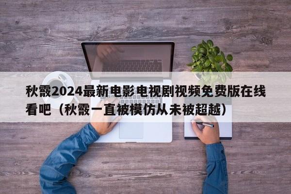 秋霰2024最新电影电视剧视频免费版在线看吧（秋霰一直被模仿从未被超越）