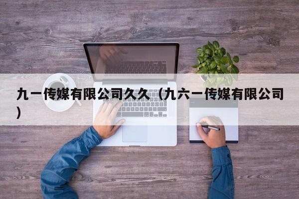 九一传媒有限公司久久（九六一传媒有限公司）