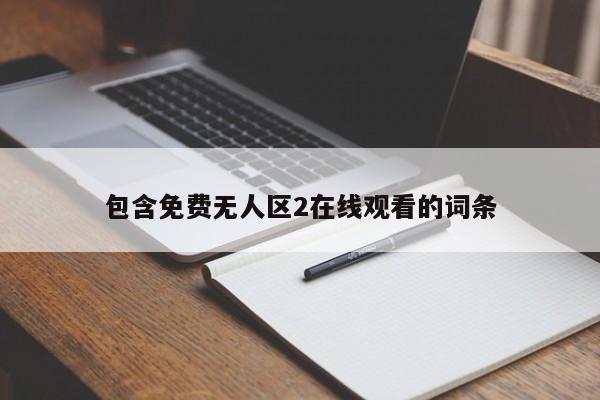 包含免费无人区2在线观看的词条