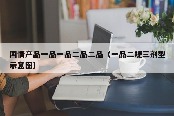 国情产品一品一品二品二品(一品二规三剂型示意图)