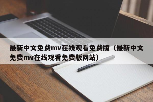 最新中文免费mv在线观看免费版(最新中文免费mv在线观看免费版网站)