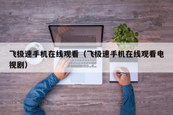 飞极速手机在线观看(飞极速手机在线观看电视剧)