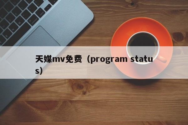 天媒mv免费(program status)