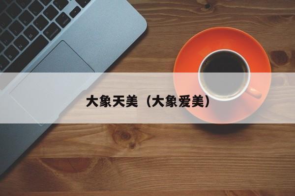 大象天美（大象爱美）