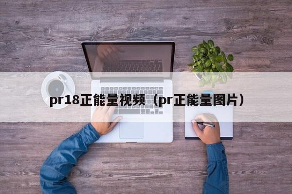 pr18正能量视频（pr正能量图片）