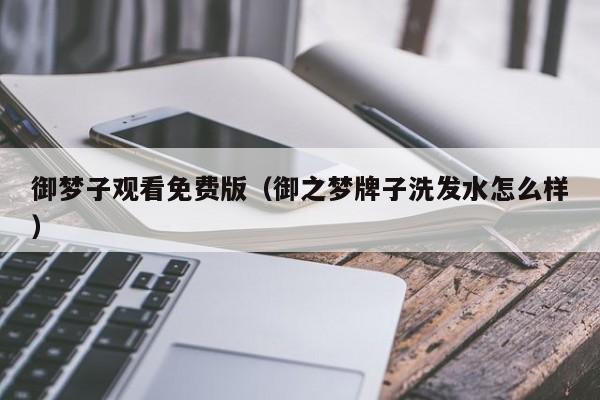 御梦子观看免费版（御之梦牌子洗发水怎么样）