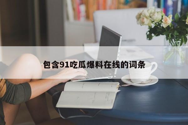 包含91吃瓜爆料在线的词条