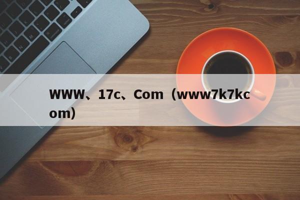 WWW、17c、Com(www7k7kcom)