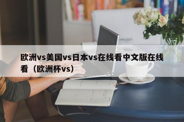 欧洲vs美国vs日本vs在线看中文版在线看(欧洲杯vs)