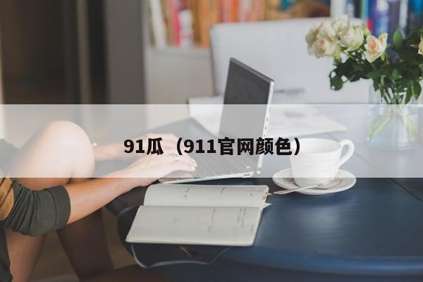 91瓜（911官网颜色）