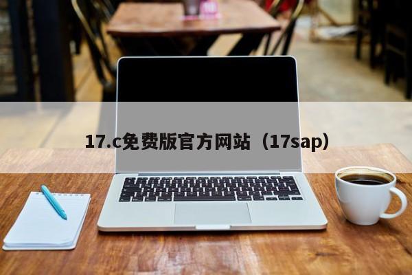 17.c免费版官方网站（17sap）