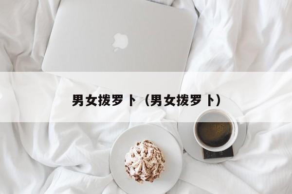 男女拨罗卜（男女拨罗卜）