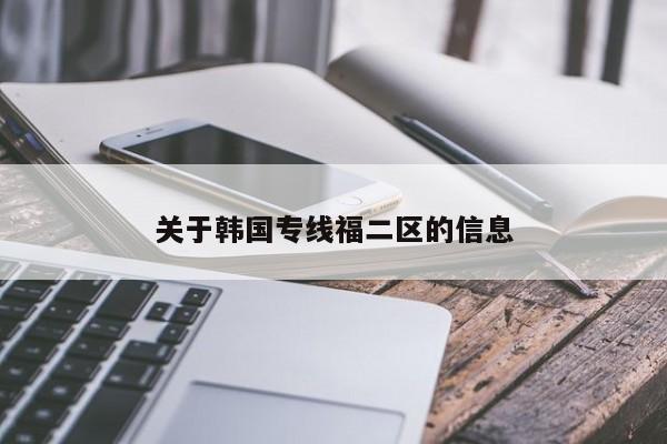 关于韩国专线福二区的信息