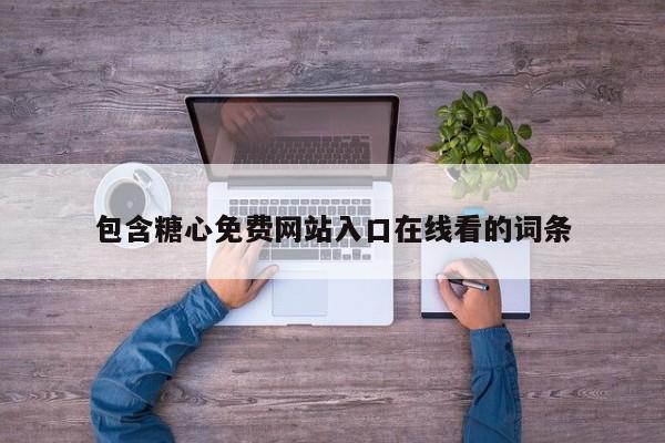 包含糖心免费网站入口在线看的词条