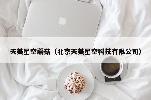 天美星空蘑菇（北京天美星空科技有限公司）