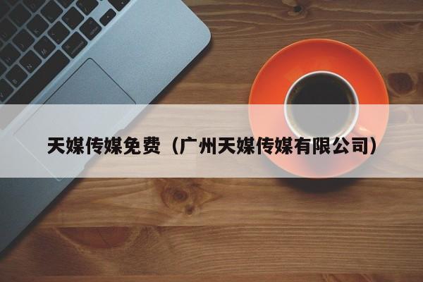 天媒传媒免费（广州天媒传媒有限公司）