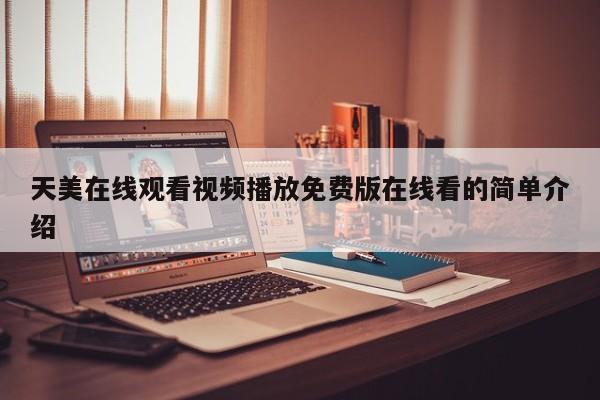 天美在线观看视频播放免费版在线看的简单介绍
