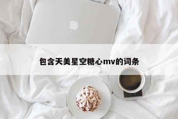 包含天美星空糖心mv的词条