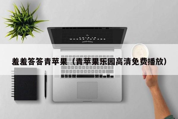 羞羞答答青苹果（青苹果乐园高清免费播放）