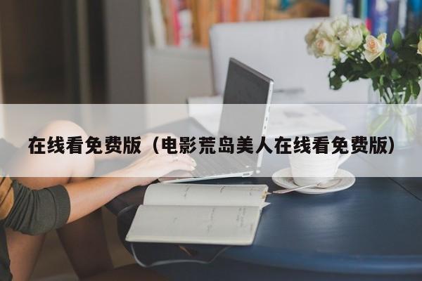 在线看免费版（电影荒岛美人在线看免费版）
