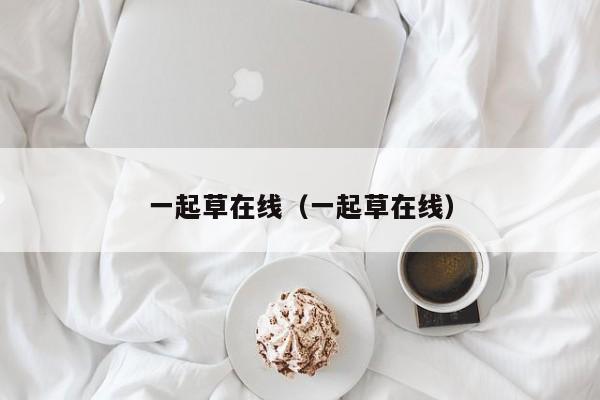 一起草在线(一起草在线)
