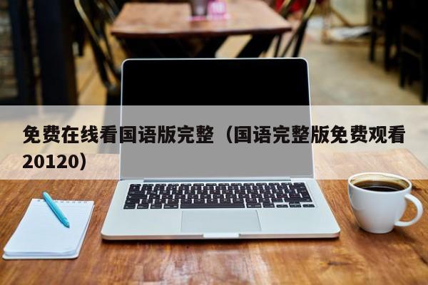 免费在线看国语版完整(国语完整版免费观看20120)