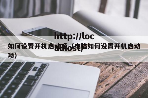 如何设置开机启动项（电脑如何设置开机启动项）