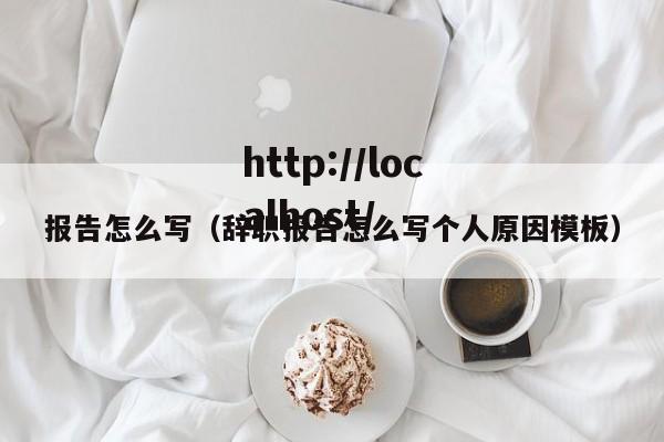 报告怎么写（辞职报告怎么写个人原因模板）
