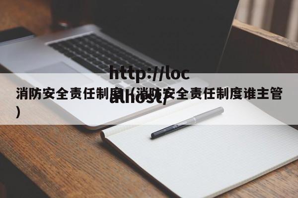 消防安全责任制度（消防安全责任制度谁主管）