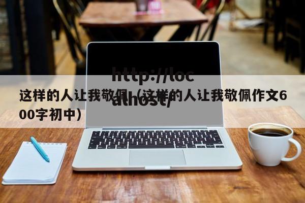 这样的人让我敬佩（这样的人让我敬佩作文600字初中）