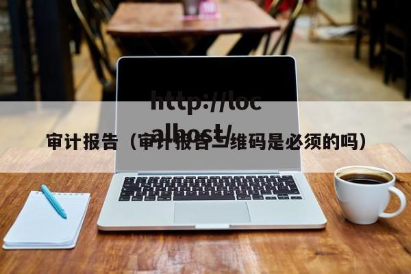 审计报告（审计报告二维码是必须的吗）
