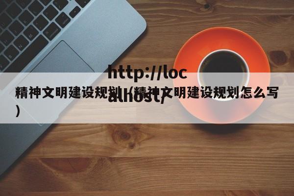 精神文明建设规划（精神文明建设规划怎么写）