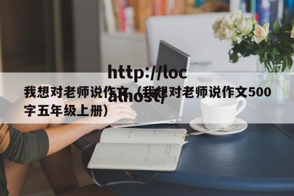 我想对老师说作文(我想对老师说作文500字五年级上册)