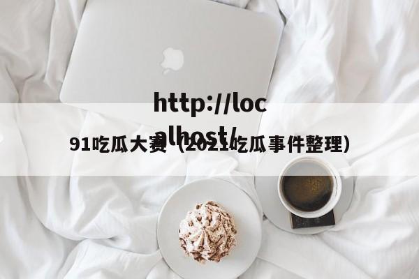 91吃瓜大赛（2021吃瓜事件整理）